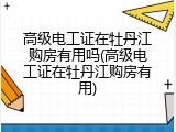 高级电工证在牡丹江购房有用吗(高级电工证在牡丹江购房有用)