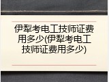 伊犁考电工技师证费用多少(伊犁考电工技师证费用多少)