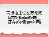 高级电工证在苏州购房有用吗(高级电工证在苏州购房有用)