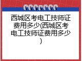 西城区考电工技师证费用多少(西城区考电工技师证费用多少)