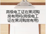 高级电工证在黑河购房有用吗(高级电工证在黑河购房有用)