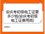 安庆考初级电工证要多少钱(安庆考初级电工证费用高)