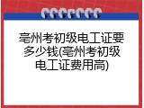 亳州考初级电工证要多少钱(亳州考初级电工证费用高)