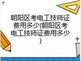 朝阳区考电工技师证费用多少(朝阳区考电工技师证费用多少)