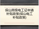 保山高级电工证申请补贴政策(保山电工补贴政策)