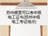 苏州哪里可以考中级电工证书(苏州中级电工考证地点)