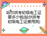 哈尔滨考初级电工证要多少钱(哈尔滨考初级电工证费用高)