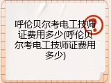 呼伦贝尔考电工技师证费用多少(呼伦贝尔考电工技师证费用多少)