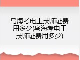 乌海考电工技师证费用多少(乌海考电工技师证费用多少)