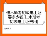 佳木斯考初级电工证要多少钱(佳木斯考初级电工证费用)