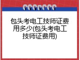 包头考电工技师证费用多少(包头考电工技师证费用)