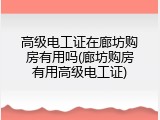 高级电工证在廊坊购房有用吗(廊坊购房有用高级电工证)