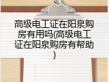 高级电工证在阳泉购房有用吗(高级电工证在阳泉购房有帮助)