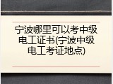 宁波哪里可以考中级电工证书(宁波中级电工考证地点)
