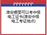 淮安哪里可以考中级电工证书(淮安中级电工考证地点)