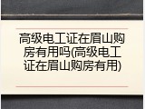 高级电工证在眉山购房有用吗(高级电工证在眉山购房有用)