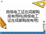 高级电工证在成都购房有用吗(高级电工证在成都购房有用)