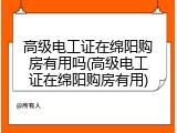 高级电工证在绵阳购房有用吗(高级电工证在绵阳购房有用)