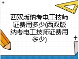西双版纳考电工技师证费用多少(西双版纳考电工技师证费用多少)