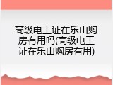 高级电工证在乐山购房有用吗(高级电工证在乐山购房有用)