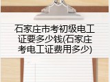 石家庄市考初级电工证要多少钱(石家庄考电工证费用多少)