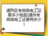 通州区考高级电工证要多少钱呢(通州考高级电工证费用多少)