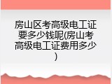 房山区考高级电工证要多少钱呢(房山考高级电工证费用多少)