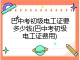 巴中考初级电工证要多少钱(巴中考初级电工证费用)