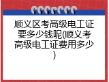 顺义区考高级电工证要多少钱呢(顺义考高级电工证费用多少)