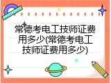 常德考电工技师证费用多少(常德考电工技师证费用多少)