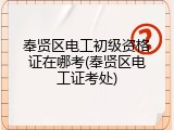 奉贤区电工初级资格证在哪考(奉贤区电工证考处)