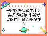 平谷区考高级电工证要多少钱呢(平谷考高级电工证费用多少)