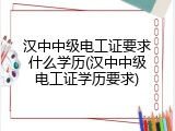 汉中中级电工证要求什么学历(汉中中级电工证学历要求)