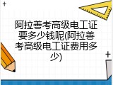 阿拉善考高级电工证要多少钱呢(阿拉善考高级电工证费用多少)