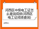 河西区中级电工证怎么查询成绩(河西区电工证成绩查询)