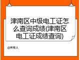 津南区中级电工证怎么查询成绩(津南区电工证成绩查询)