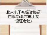 北京电工初级资格证在哪考(北京电工初级证考处)
