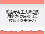 枣庄考电工技师证费用多少(枣庄考电工技师证费用多少)