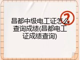 昌都中级电工证怎么查询成绩(昌都电工证成绩查询)