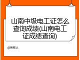 山南中级电工证怎么查询成绩(山南电工证成绩查询)