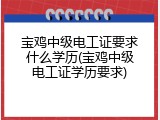 宝鸡中级电工证要求什么学历(宝鸡中级电工证学历要求)