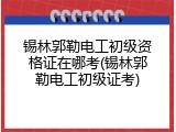 锡林郭勒电工初级资格证在哪考(锡林郭勒电工初级证考)