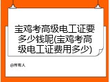 宝鸡考高级电工证要多少钱呢(宝鸡考高级电工证费用多少)