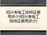 绍兴考电工技师证费用多少(绍兴考电工技师证费用多少)