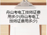 舟山考电工技师证费用多少(舟山考电工技师证费用多少)