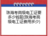 珠海考高级电工证要多少钱呢(珠海考高级电工证费用多少)