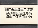 湛江考高级电工证要多少钱呢(湛江考高级电工证费用多少)