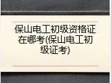 保山电工初级资格证在哪考(保山电工初级证考)