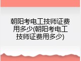 朝阳考电工技师证费用多少(朝阳考电工技师证费用多少)