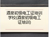 酒泉初级电工证培训学校(酒泉初级电工证培训)